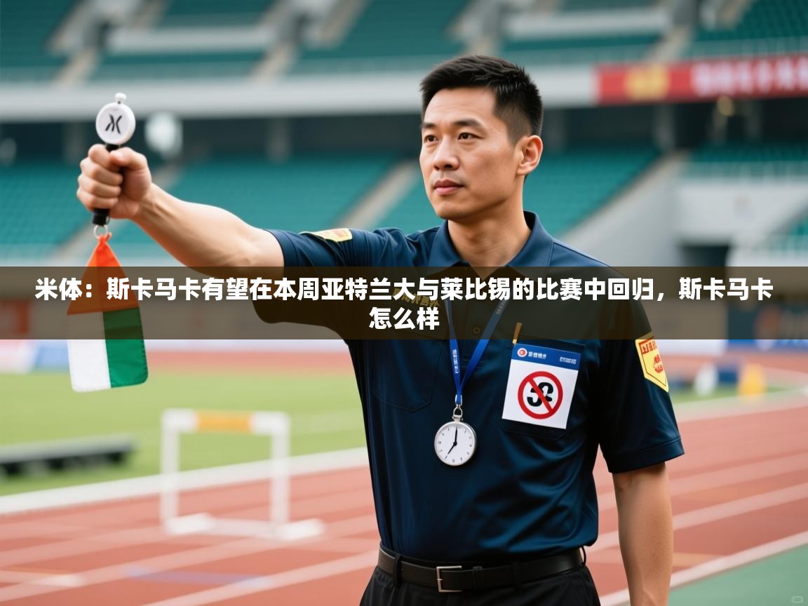 米体：斯卡马卡有望在本周亚特兰大与莱比锡的比赛中回归，斯卡马卡怎么样  第1张