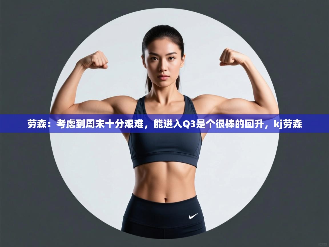 劳森：考虑到周末十分艰难，能进入Q3是个很棒的回升，kj劳森  第1张