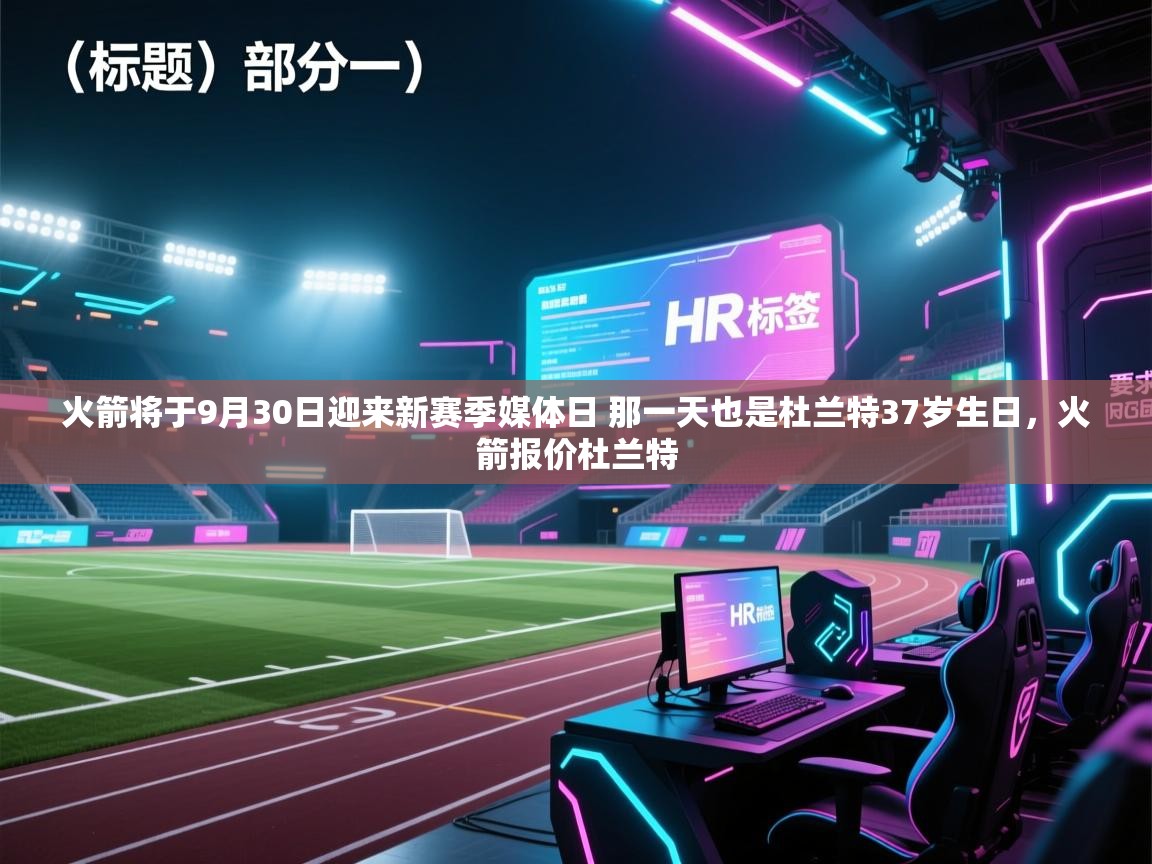火箭将于9月30日迎来新赛季媒体日 那一天也是杜兰特37岁生日，火箭报价杜兰特  第2张